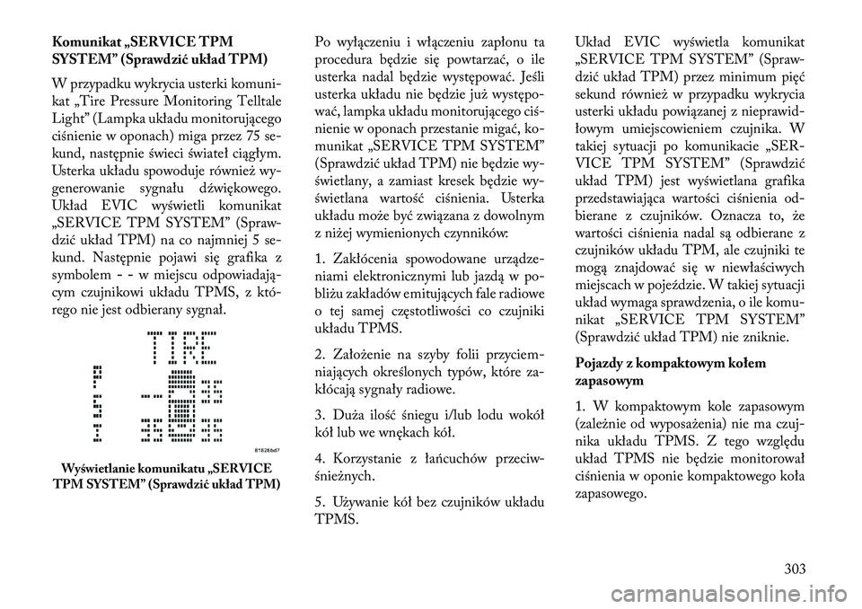 Lancia Voyager 2013  Instrukcja obsługi (in Polish) Komunikat „SERVICE TPM
SYSTEM” (Sprawdzić układ TPM)
W przypadku wykrycia usterki komuni-
kat „Tire Pressure Monitoring Telltale
Light” (Lampka układu monitorującego
ciśnienie w oponach) 