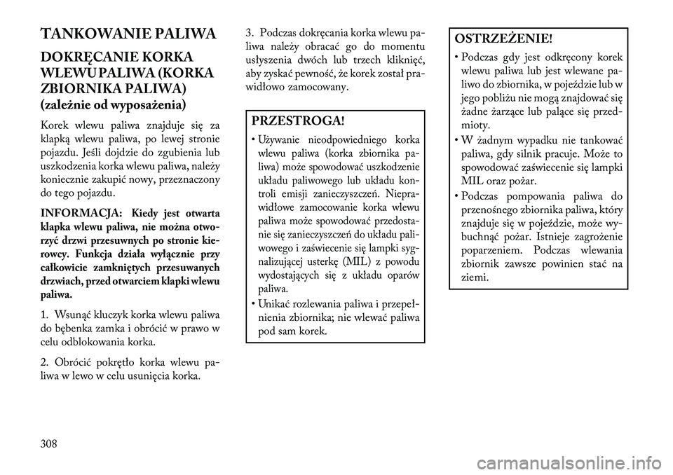 Lancia Voyager 2013 Instrukcja obsługi (in Polish) TANKOWANIE PALIWA
DOKRĘCANIE KORKA
WLEWU PALIWA (KORKA
ZBIORNIKA PALIWA)
(zależnie od wyposażenia)
Korek wlewu paliwa znajduje się za
klapką wlewu paliwa, po lewej stronie
pojazdu. Jeśli dojdzie Lancia Voyager 2013 Instrukcja obsługi (in Polish) TANKOWANIE PALIWA
DOKRĘCANIE KORKA
WLEWU PALIWA (KORKA
ZBIORNIKA PALIWA)
(zależnie od wyposażenia)
Korek wlewu paliwa znajduje się za
klapką wlewu paliwa, po lewej stronie
pojazdu. Jeśli dojdzie