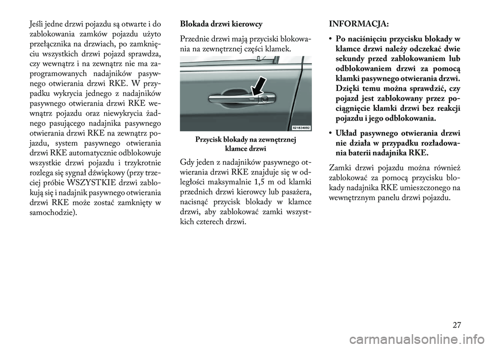 Lancia Voyager 2013  Instrukcja obsługi (in Polish) Jeśli jedne drzwi pojazdu są otwarte i do
zablokowania zamków pojazdu użyto
przełącznika na drzwiach, po zamknię-
ciu wszystkich drzwi pojazd sprawdza,
czy wewnątrz i na zewnątrz nie ma za-
p