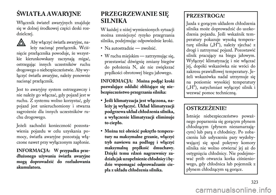 Lancia Voyager 2013 Instrukcja obsługi (in Polish) ŚWIATŁA AWARYJNE
Włącznik świateł awaryjnych znajduje
się w dolnej środkowej części deski roz-
dzielczej.
Aby włączyć światła awaryjne, na-
leży nacisnąć przełącznik. Wciś-
nięci Lancia Voyager 2013 Instrukcja obsługi (in Polish) ŚWIATŁA AWARYJNE
Włącznik świateł awaryjnych znajduje
się w dolnej środkowej części deski roz-
dzielczej.
Aby włączyć światła awaryjne, na-
leży nacisnąć przełącznik. Wciś-
nięci