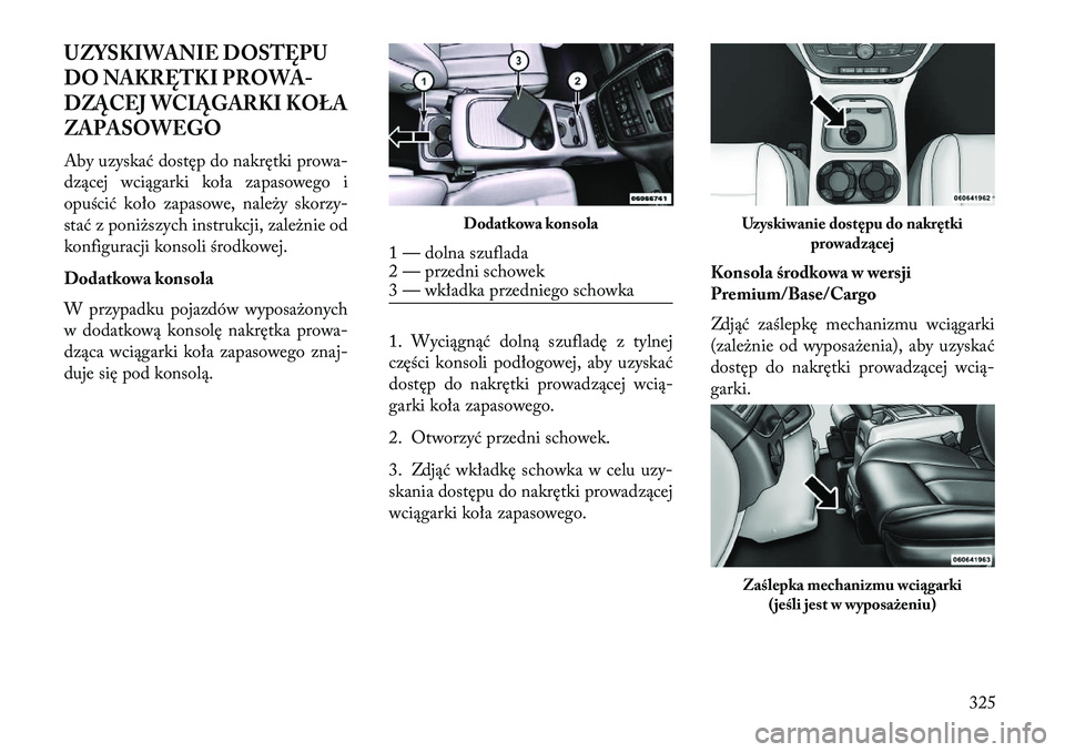 Lancia Voyager 2013 Instrukcja obsługi (in Polish) UZYSKIWANIE DOSTĘPU
DO NAKRĘTKI PROWA-
DZ ĄCE\b WCIĄGARKI KOŁA
ZAPASOWEGOAby uzyskać dostęp do nakrętki prowa-
dzącej wciągarki koła zapasowego i
opuścić koło zapasowe, należy skorzy-
s Lancia Voyager 2013 Instrukcja obsługi (in Polish) UZYSKIWANIE DOSTĘPU
DO NAKRĘTKI PROWA-
DZ ĄCE\b WCIĄGARKI KOŁA
ZAPASOWEGOAby uzyskać dostęp do nakrętki prowa-
dzącej wciągarki koła zapasowego i
opuścić koło zapasowe, należy skorzy-
s