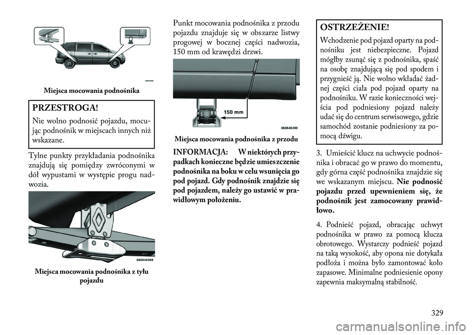Lancia Voyager 2013 Instrukcja obsługi (in Polish) PRZESTROGA!
Nie wolno podnosić pojazdu, mocu-
jąc podnośnik w miejscach innych niż
wskazane.
Tylne punkty przykładania podnośnika
znajdują się pomiędzy zwróconymi w
dół wypustami w występ Lancia Voyager 2013 Instrukcja obsługi (in Polish) PRZESTROGA!
Nie wolno podnosić pojazdu, mocu-
jąc podnośnik w miejscach innych niż
wskazane.
Tylne punkty przykładania podnośnika
znajdują się pomiędzy zwróconymi w
dół wypustami w występ