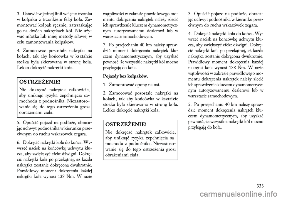 Lancia Voyager 2013 Instrukcja obsługi (in Polish) 3. Ustawić w jednej linii wcięcie trzonka
w kołpaku z trzonkiem felgi koła. Za-
montować kołpak ręcznie, zatrzaskując
go na dwóch nakrętkach kół. Nie uży-
wać młotka lub innej metody si Lancia Voyager 2013 Instrukcja obsługi (in Polish) 3. Ustawić w jednej linii wcięcie trzonka
w kołpaku z trzonkiem felgi koła. Za-
montować kołpak ręcznie, zatrzaskując
go na dwóch nakrętkach kół. Nie uży-
wać młotka lub innej metody si