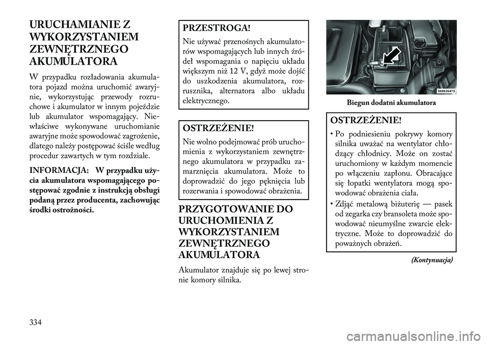 Lancia Voyager 2013 Instrukcja obsługi (in Polish) URUCHAMIANIE Z
WYKORZYSTANIEM
ZEWNĘTRZNEGO
AKUMULATORA
W przypadku rozładowania akumula-
tora pojazd można uruchomić awaryj-
nie, wykorzystując przewody rozru-
chowe i akumulator w innym pojeźdz Lancia Voyager 2013 Instrukcja obsługi (in Polish) URUCHAMIANIE Z
WYKORZYSTANIEM
ZEWNĘTRZNEGO
AKUMULATORA
W przypadku rozładowania akumula-
tora pojazd można uruchomić awaryj-
nie, wykorzystując przewody rozru-
chowe i akumulator w innym pojeźdz