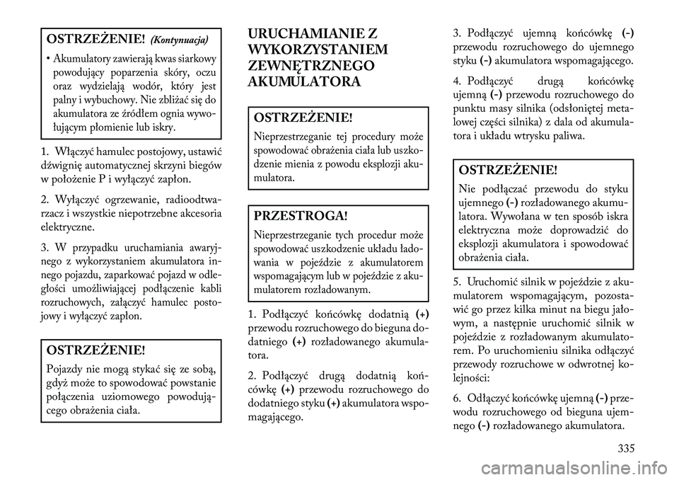 Lancia Voyager 2013 Instrukcja obsługi (in Polish) OSTRZEŻENIE!(Kontynuacja)
•Akumulatory zawierają kwas siarkowy powodujący poparzenia skóry, oczu
oraz wydzielają wodór, który jest
palny i wybuchowy. Nie zbliżać się do
akumulatora ze źr Lancia Voyager 2013 Instrukcja obsługi (in Polish) OSTRZEŻENIE!(Kontynuacja)
•Akumulatory zawierają kwas siarkowy powodujący poparzenia skóry, oczu
oraz wydzielają wodór, który jest
palny i wybuchowy. Nie zbliżać się do
akumulatora ze źr