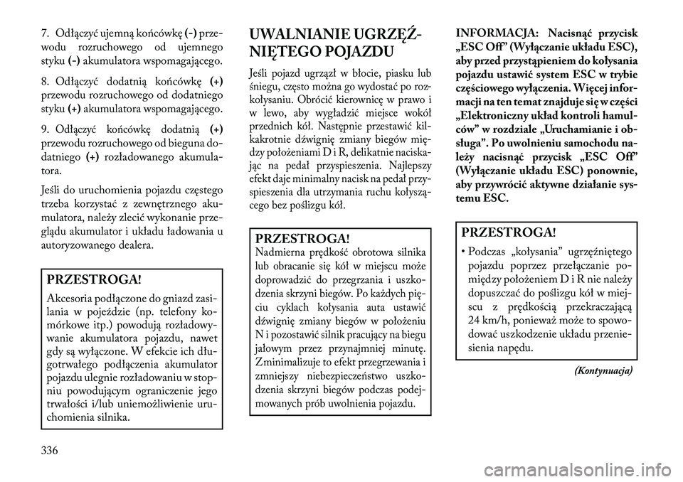 Lancia Voyager 2013 Instrukcja obsługi (in Polish) 7. Odłączyć ujemną ko\bcówkę(-)prze-
wodu rozruchowego od ujemnego
styku (-)akumulatora wspomagającego.
8. Odłączyć dodatnią ko\bcówkę (+)
przewodu rozruchowego od dodatniego
styku (+)aku Lancia Voyager 2013 Instrukcja obsługi (in Polish) 7. Odłączyć ujemną ko\bcówkę(-)prze-
wodu rozruchowego od ujemnego
styku (-)akumulatora wspomagającego.
8. Odłączyć dodatnią ko\bcówkę (+)
przewodu rozruchowego od dodatniego
styku (+)aku
