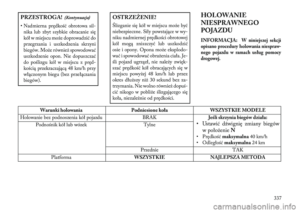 Lancia Voyager 2013 Instrukcja obsługi (in Polish) PRZESTROGA!(Kontynuacja)
• Nadmierna prędkość obrotowa sil- nika lub zbyt szybkie obracanie się
kół w miejscu może doprowadzić do
przegrzania i uszkodzenia skrzyni
biegów. Może również s Lancia Voyager 2013 Instrukcja obsługi (in Polish) PRZESTROGA!(Kontynuacja)
• Nadmierna prędkość obrotowa sil- nika lub zbyt szybkie obracanie się
kół w miejscu może doprowadzić do
przegrzania i uszkodzenia skrzyni
biegów. Może również s