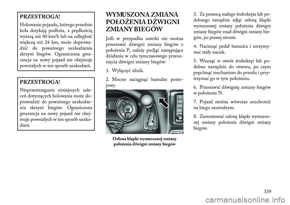 Lancia Voyager 2013 Instrukcja obsługi (in Polish) PRZESTROGA!
Holowanie pojazdu, którego przednie
koła dotykają podłoża, z prędkością
wyższą niż 40 km/h lub na odległość
większą niż 24 km, może doprowa-
dzić do poważnego uszkodzen Lancia Voyager 2013 Instrukcja obsługi (in Polish) PRZESTROGA!
Holowanie pojazdu, którego przednie
koła dotykają podłoża, z prędkością
wyższą niż 40 km/h lub na odległość
większą niż 24 km, może doprowa-
dzić do poważnego uszkodzen