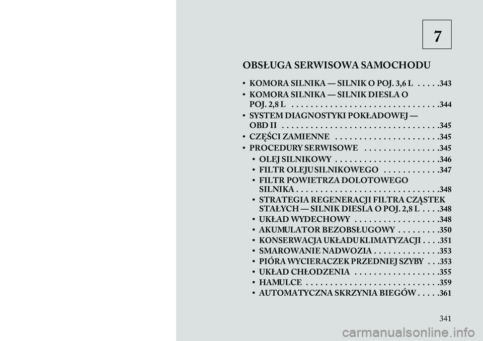 Lancia Voyager 2013 Instrukcja obsługi (in Polish) 7
OBSŁUGA SERWISOWA SAMOCHODU
• KOMORA SILNIKA — SILNIK O POJ. 3,6 L . . . . .343
• KOMORA SILNIKA — SILNIK DIESLA O POJ. 2,8 L . . . . . . . . . . . . . . . . . . . . . . . . . . . . . . .34 Lancia Voyager 2013 Instrukcja obsługi (in Polish) 7
OBSŁUGA SERWISOWA SAMOCHODU
• KOMORA SILNIKA — SILNIK O POJ. 3,6 L . . . . .343
• KOMORA SILNIKA — SILNIK DIESLA O POJ. 2,8 L . . . . . . . . . . . . . . . . . . . . . . . . . . . . . . .34