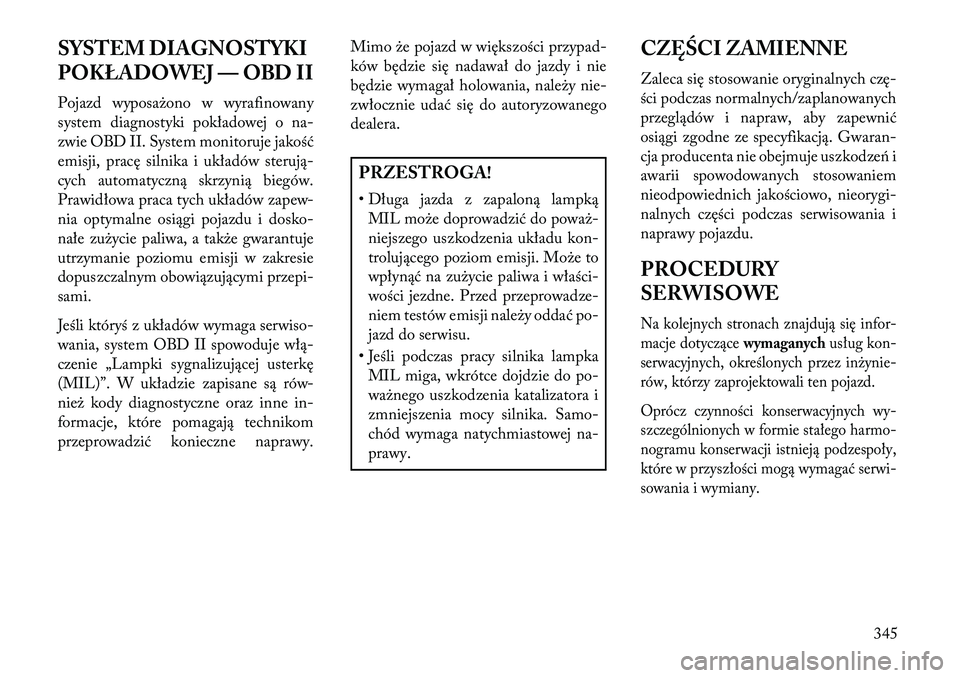 Lancia Voyager 2013 Instrukcja obsługi (in Polish) SYSTEM DIAGNOSTYKI
POKŁADOWEJ — OBD II
Pojazd wyposażono w wyrafinowany
system diagnostyki pokładowej o na-
zwie OBD II. System monitoruje jakość
emisji, pracę silnika i układów sterują-
cy Lancia Voyager 2013 Instrukcja obsługi (in Polish) SYSTEM DIAGNOSTYKI
POKŁADOWEJ — OBD II
Pojazd wyposażono w wyrafinowany
system diagnostyki pokładowej o na-
zwie OBD II. System monitoruje jakość
emisji, pracę silnika i układów sterują-
cy