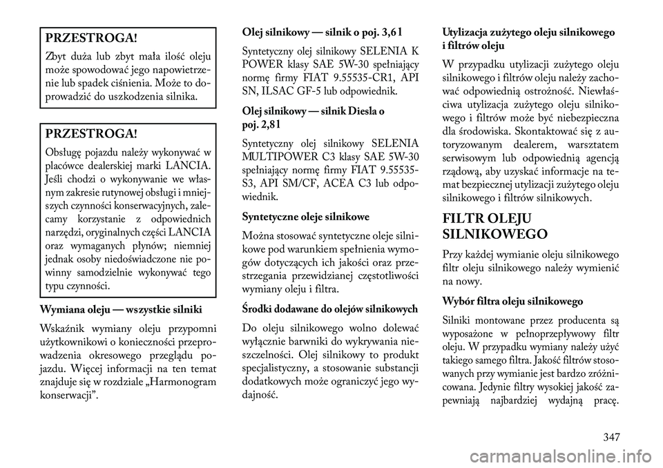 Lancia Voyager 2013 Instrukcja obsługi (in Polish) PRZESTROGA!
Zbyt duża lub zbyt mała ilość oleju
może spowodować jego napowietrze-
nie lub spadek ciśnienia. Może to do-
prowadzić do uszkodzenia silnika.PRZESTROGA!Obsługę pojazdu należy w Lancia Voyager 2013 Instrukcja obsługi (in Polish) PRZESTROGA!
Zbyt duża lub zbyt mała ilość oleju
może spowodować jego napowietrze-
nie lub spadek ciśnienia. Może to do-
prowadzić do uszkodzenia silnika.PRZESTROGA!Obsługę pojazdu należy w