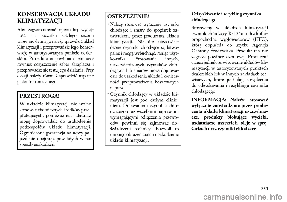 Lancia Voyager 2013 Instrukcja obsługi (in Polish) KONSERWACJA UKŁADU
KLIMATYZACJIAby zagwarantować optymalną wydaj-
ność, na początku każdego sezonu
wiosenno-letniego należy sprawdzić układ
klimatyzacji i przeprowadzić jego konser-
wację Lancia Voyager 2013 Instrukcja obsługi (in Polish) KONSERWACJA UKŁADU
KLIMATYZACJIAby zagwarantować optymalną wydaj-
ność, na początku każdego sezonu
wiosenno-letniego należy sprawdzić układ
klimatyzacji i przeprowadzić jego konser-
wację