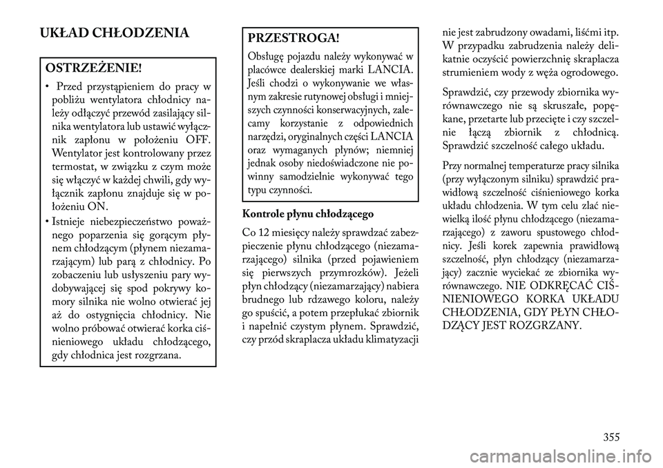Lancia Voyager 2013 Instrukcja obsługi (in Polish) UKŁAD CHŁODZENIAOSTRZEŻENIE!
• Przed przystąpieniem do pracy wpobliżu wentylatora chłodnicy na-
leży odłączyć przewód zasilający sil-
nika wentylatora lub ustawić wyłącz-
nik zapłonu Lancia Voyager 2013 Instrukcja obsługi (in Polish) UKŁAD CHŁODZENIAOSTRZEŻENIE!
• Przed przystąpieniem do pracy wpobliżu wentylatora chłodnicy na-
leży odłączyć przewód zasilający sil-
nika wentylatora lub ustawić wyłącz-
nik zapłonu