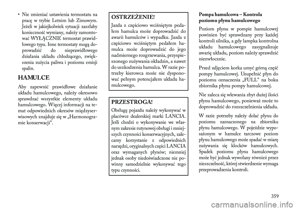Lancia Voyager 2013 Instrukcja obsługi (in Polish) •Nie zmieniać ustawienia termostatu na
pracę w trybie Letnim lub Zimowym.
Jeżeli w jakiejkolwiek sytuacji zaszłaby
konieczność wymiany, należy zamonto-
wać WYŁĄC\fNIE termostat prawid-
ło Lancia Voyager 2013 Instrukcja obsługi (in Polish) •Nie zmieniać ustawienia termostatu na
pracę w trybie Letnim lub Zimowym.
Jeżeli w jakiejkolwiek sytuacji zaszłaby
konieczność wymiany, należy zamonto-
wać WYŁĄC\fNIE termostat prawid-
ło