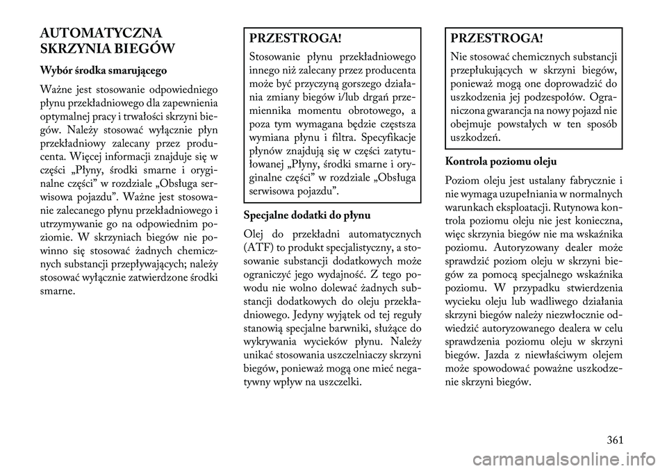 Lancia Voyager 2013 Instrukcja obsługi (in Polish) AUTOMATYCZNA
SKRZYNIA BIEGÓW
Wybór środka smarującego
Ważne jest stosowanie odpowiedniego
płynu przekładniowego dla zapewnienia
optymalnej pracy i trwałości skrzyni bie-
gów. Należy stosowa Lancia Voyager 2013 Instrukcja obsługi (in Polish) AUTOMATYCZNA
SKRZYNIA BIEGÓW
Wybór środka smarującego
Ważne jest stosowanie odpowiedniego
płynu przekładniowego dla zapewnienia
optymalnej pracy i trwałości skrzyni bie-
gów. Należy stosowa