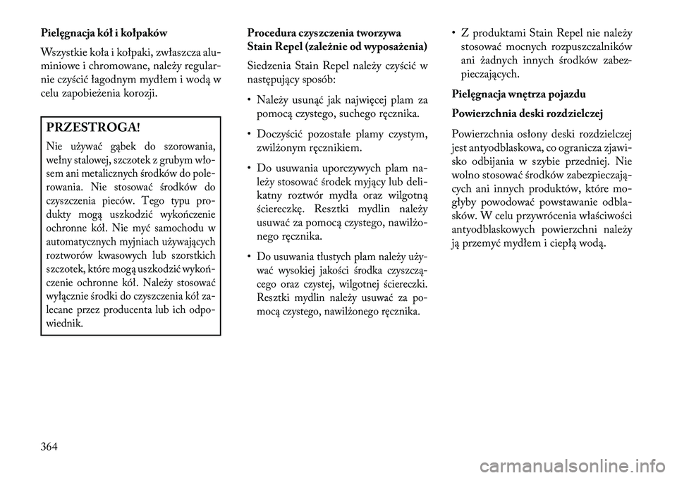 Lancia Voyager 2013 Instrukcja obsługi (in Polish) Pielęgnacja kół i kołpaków
Wszystkie koła i kołpaki, zwłaszcza alu-
miniowe i chromowane, należy regular-
nie czyścić łagodnym mydłem i wodą w
celu zapobieżenia korozji.PRZESTROGA!Nie u Lancia Voyager 2013 Instrukcja obsługi (in Polish) Pielęgnacja kół i kołpaków
Wszystkie koła i kołpaki, zwłaszcza alu-
miniowe i chromowane, należy regular-
nie czyścić łagodnym mydłem i wodą w
celu zapobieżenia korozji.PRZESTROGA!Nie u