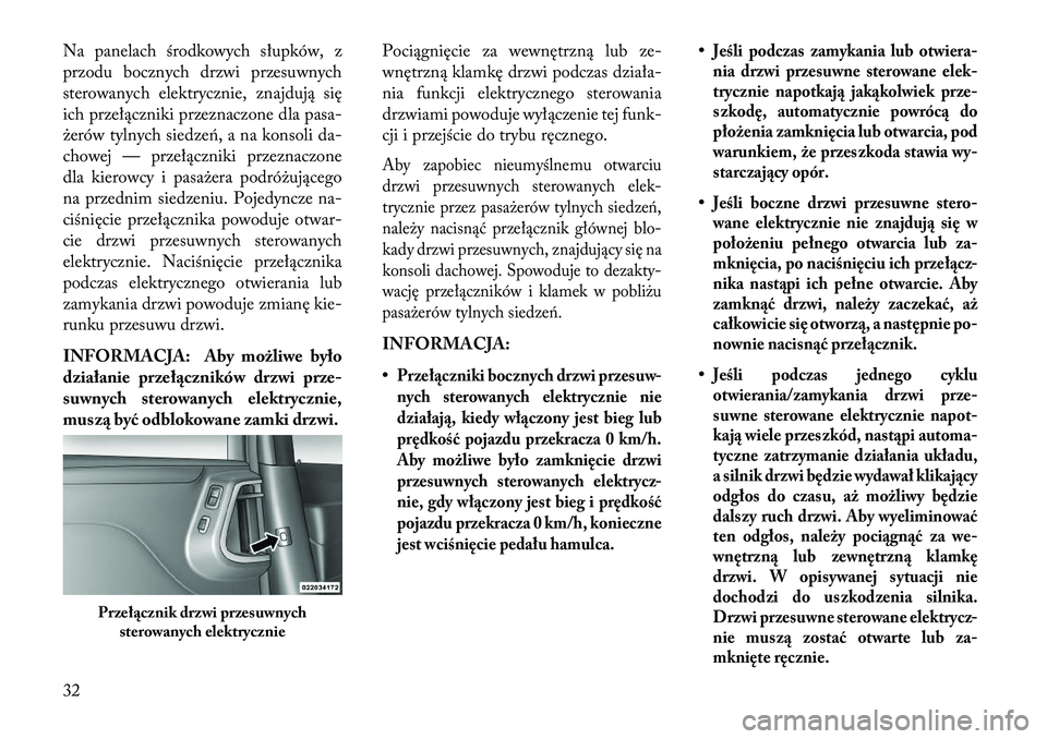 Lancia Voyager 2013  Instrukcja obsługi (in Polish) Na panelach środkowych słupków, z
przodu bocznych drzwi przesuwnych
sterowanych elektrycznie, znajdują się
ich przełączniki przeznaczone dla pasa-
żerów tylnych siedzeń, a na konsoli da-
cho