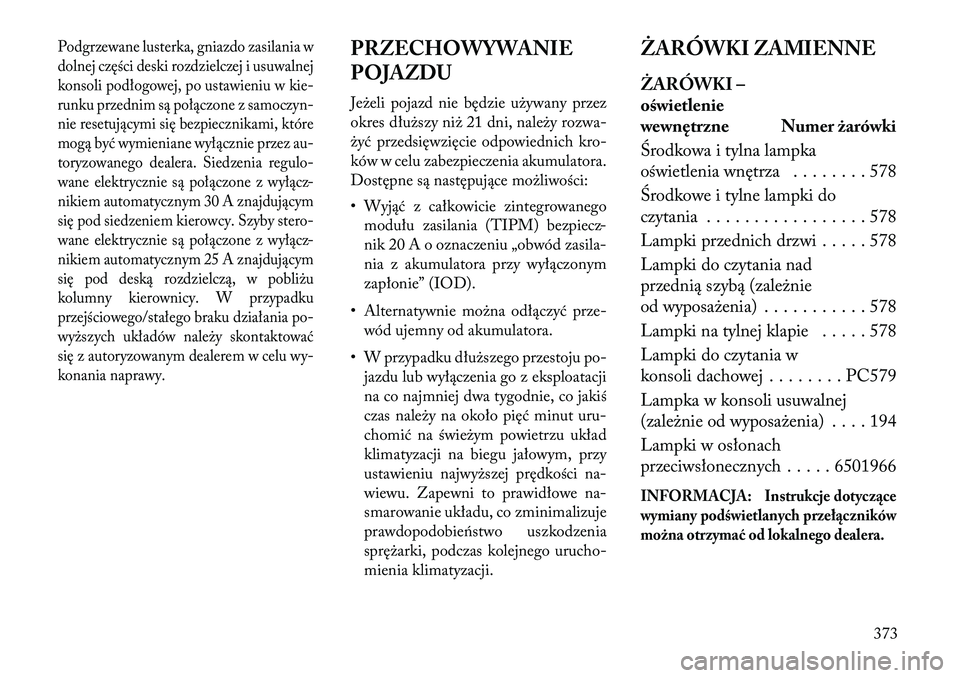 Lancia Voyager 2013 Instrukcja obsługi (in Polish) Podgrzewane lusterka, gniazdo zasilania w
dolnej części deski rozdzielczej i usuwalnej
konsoli podłogowej, po ustawieniu w kie-
runku przednim są połączone z samoczyn-
nie resetującymi się bez Lancia Voyager 2013 Instrukcja obsługi (in Polish) Podgrzewane lusterka, gniazdo zasilania w
dolnej części deski rozdzielczej i usuwalnej
konsoli podłogowej, po ustawieniu w kie-
runku przednim są połączone z samoczyn-
nie resetującymi się bez