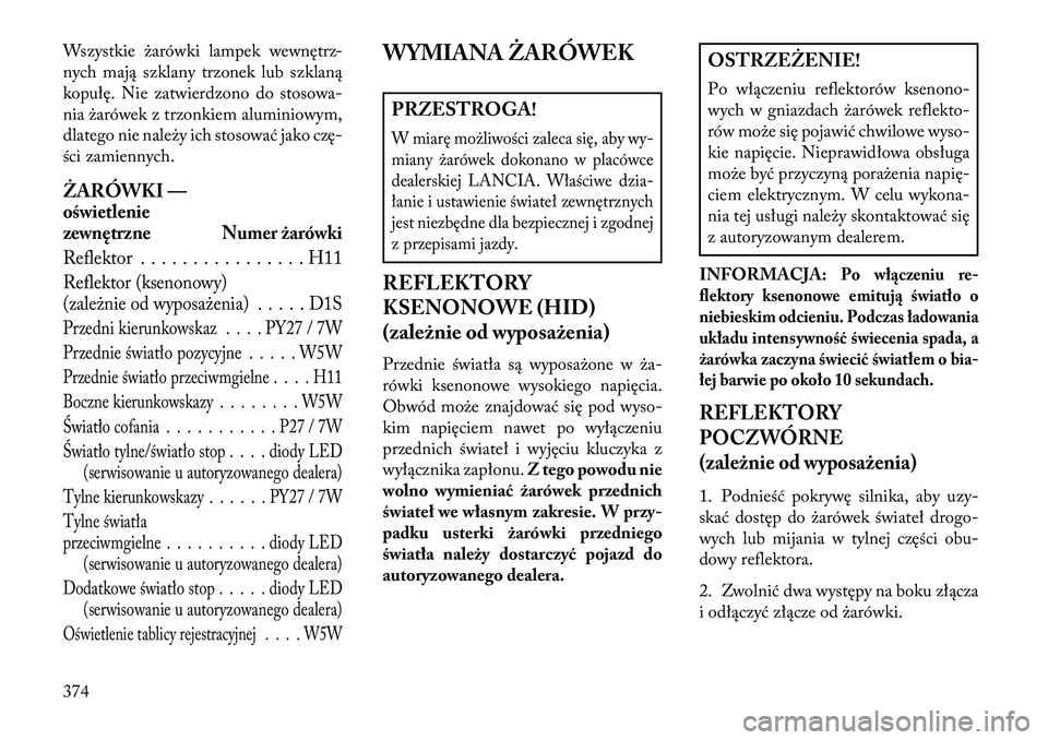 Lancia Voyager 2013 Instrukcja obsługi (in Polish) Wszystkie żarówki lampek wewnętrz-
nych mają szklany trzonek lub szklaną
kopułę. Nie zatwierdzono do stosowa-
nia żarówek z trzonkiem aluminiowym,
dlatego nie należy ich stosować jako czę- Lancia Voyager 2013 Instrukcja obsługi (in Polish) Wszystkie żarówki lampek wewnętrz-
nych mają szklany trzonek lub szklaną
kopułę. Nie zatwierdzono do stosowa-
nia żarówek z trzonkiem aluminiowym,
dlatego nie należy ich stosować jako czę-