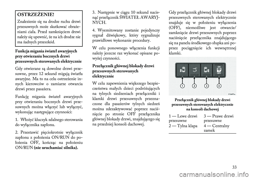 Lancia Voyager 2013 Instrukcja obsługi (in Polish) OSTRZEŻENIE!Znalezienie się na drodze ruchu drzwi
przesuwnych może skutkować obraże-
niami ciała. Przed zamknięciem drzwi
należy się upewnić, że na ich drodze nie
ma żadnych przeszkód.Fun Lancia Voyager 2013 Instrukcja obsługi (in Polish) OSTRZEŻENIE!Znalezienie się na drodze ruchu drzwi
przesuwnych może skutkować obraże-
niami ciała. Przed zamknięciem drzwi
należy się upewnić, że na ich drodze nie
ma żadnych przeszkód.Fun