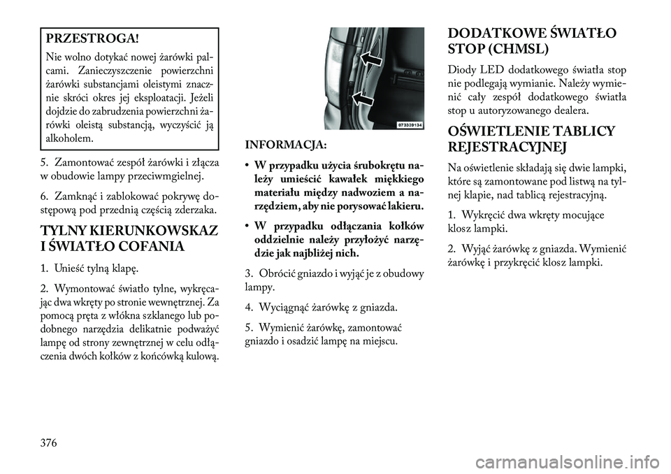 Lancia Voyager 2013 Instrukcja obsługi (in Polish) PRZESTROGA!Nie wolno dotykać nowej żarówki pal-
cami. Zanieczyszczenie powierzchni
żarówki substancjami oleistymi znacz-
nie skróci okres jej eksploatacji. Jeżeli
dojdzie do zabrudzenia powierz Lancia Voyager 2013 Instrukcja obsługi (in Polish) PRZESTROGA!Nie wolno dotykać nowej żarówki pal-
cami. Zanieczyszczenie powierzchni
żarówki substancjami oleistymi znacz-
nie skróci okres jej eksploatacji. Jeżeli
dojdzie do zabrudzenia powierz