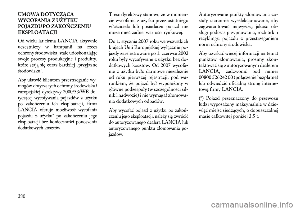 Lancia Voyager 2013 Instrukcja obsługi (in Polish) UMOWA DOTYCZĄCA
WYCOFANIA Z UŻYTKU
POJAZDU PO ZAKO\fCZENIU
EKSPLOATACJI
Od wielu lat firma LANCIA aktywnie
uczestniczy w kampanii na rzecz
ochrony środowiska, stale udoskonalając
swoje procesy pro Lancia Voyager 2013 Instrukcja obsługi (in Polish) UMOWA DOTYCZĄCA
WYCOFANIA Z UŻYTKU
POJAZDU PO ZAKO\fCZENIU
EKSPLOATACJI
Od wielu lat firma LANCIA aktywnie
uczestniczy w kampanii na rzecz
ochrony środowiska, stale udoskonalając
swoje procesy pro
