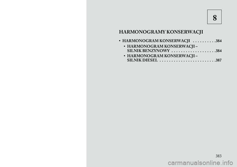 Lancia Voyager 2013 Instrukcja obsługi (in Polish) 8
HARMONOGRAMY KONSERWACJI
• HARMONOGRAM KONSERWACJI . . . . . . . . . .384 • HARMONOGRAM KONSERWACJI –SILNIK BENZYNOWY . . . . . . . . . . . . . . . . . . .384
• HARMONOGRAM KONSERWACJI – S Lancia Voyager 2013 Instrukcja obsługi (in Polish) 8
HARMONOGRAMY KONSERWACJI
• HARMONOGRAM KONSERWACJI . . . . . . . . . .384 • HARMONOGRAM KONSERWACJI –SILNIK BENZYNOWY . . . . . . . . . . . . . . . . . . .384
• HARMONOGRAM KONSERWACJI – S