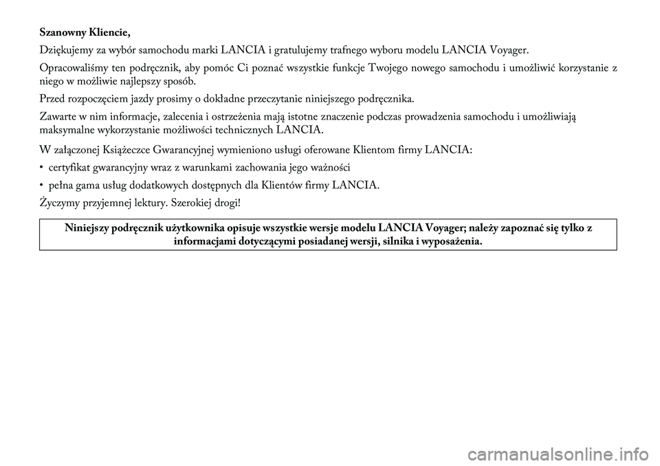 Lancia Voyager 2013  Instrukcja obsługi (in Polish) Szanowny Kliencie,
Dziękujemy za wybór samochodu marki LANCIA i gratulujemy trafnego wyboru modelu LANCIA Voyager.
Opracowaliśmy ten podręcznik, aby pomóc Ci poznać wszystkie funkcje Twojego now