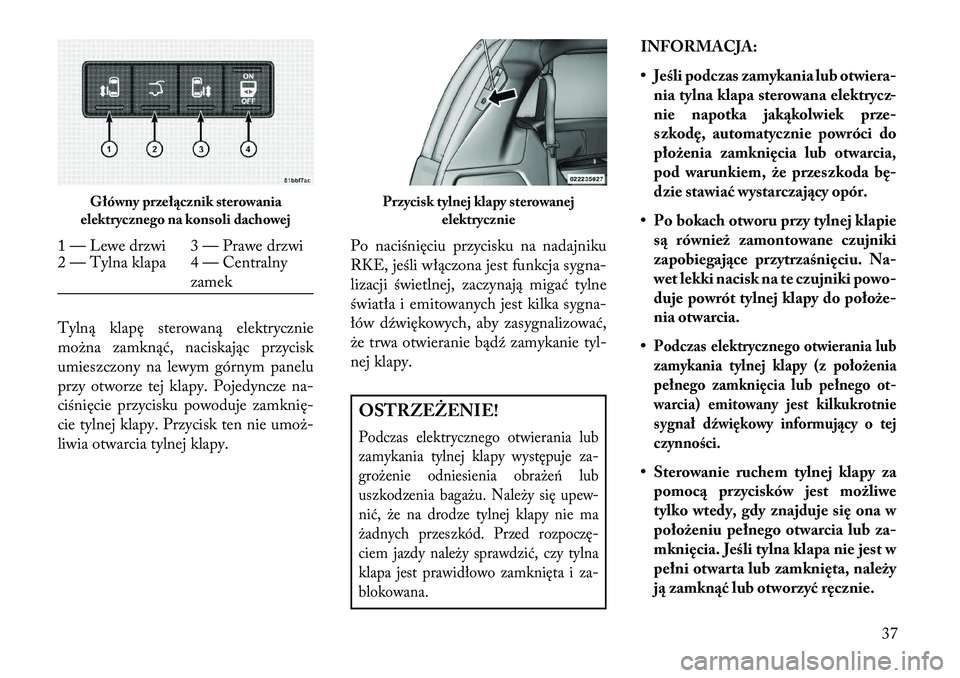 Lancia Voyager 2013  Instrukcja obsługi (in Polish) Tylną klapę sterowaną elektrycznie
można zamknąć, naciskając przycisk
umieszczony na lewym górnym panelu
przy otworze tej klapy. Pojedyncze na-
ciśnięcie przycisku powoduje zamknię-
cie tyl