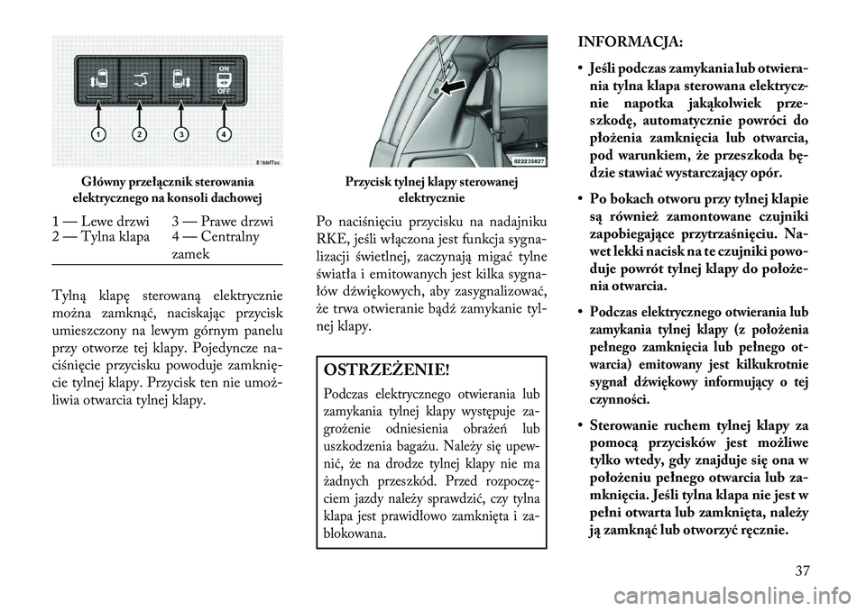 Lancia Voyager 2013 Instrukcja obsługi (in Polish) Tylną klapę sterowaną elektrycznie
można zamknąć, naciskając przycisk
umieszczony na lewym górnym panelu
przy otworze tej klapy. Pojedyncze na-
ciśnięcie przycisku powoduje zamknię-
cie tyl Lancia Voyager 2013 Instrukcja obsługi (in Polish) Tylną klapę sterowaną elektrycznie
można zamknąć, naciskając przycisk
umieszczony na lewym górnym panelu
przy otworze tej klapy. Pojedyncze na-
ciśnięcie przycisku powoduje zamknię-
cie tyl