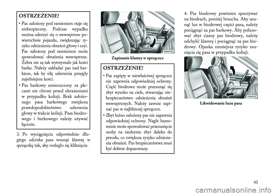 Lancia Voyager 2013  Instrukcja obsługi (in Polish) OSTRZEŻENIE!
•Pas założony pod ramieniem staje sięniebezpieczny. Podczas wypadku
można uderzyć się o wewnętrzne po-
wierzchnie pojazdu, zwiększając ry-
zyko odniesienia obrażeń głowy i 