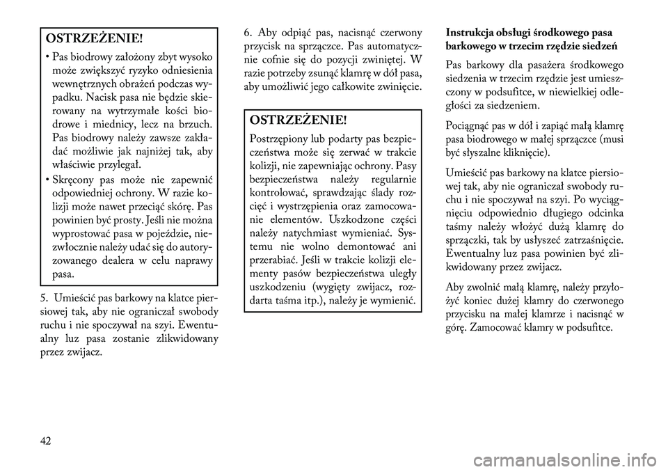 Lancia Voyager 2013  Instrukcja obsługi (in Polish) OSTRZEŻENIE!
• Pas biodrowy założony zbyt wysokomoże zwiększyć ryzyko odniesienia
wewnętrznych obrażeń podczas wy-
padku. Nacisk pasa nie będzie skie-
rowany na wytrzymałe kości bio-
dro