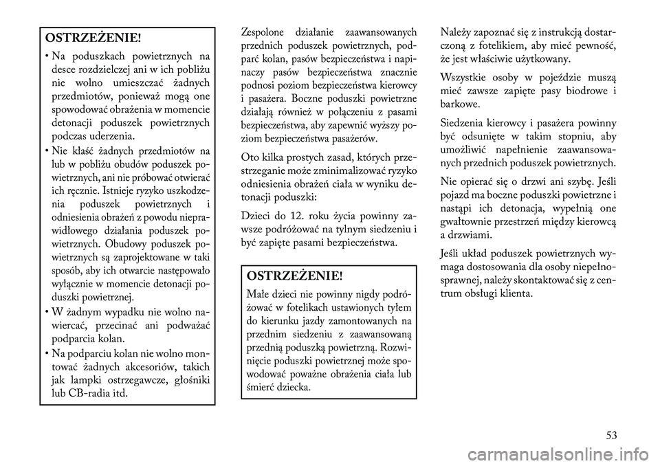 Lancia Voyager 2013  Instrukcja obsługi (in Polish) OSTRZEŻENIE!
• Na poduszkach powietrznych na desce rozdzielczej ani w ich pobliżu
nie wolno umieszczać żadnych
przedmiotów, ponieważ mogą one
spowodować obrażenia w momencie
detonacji podus