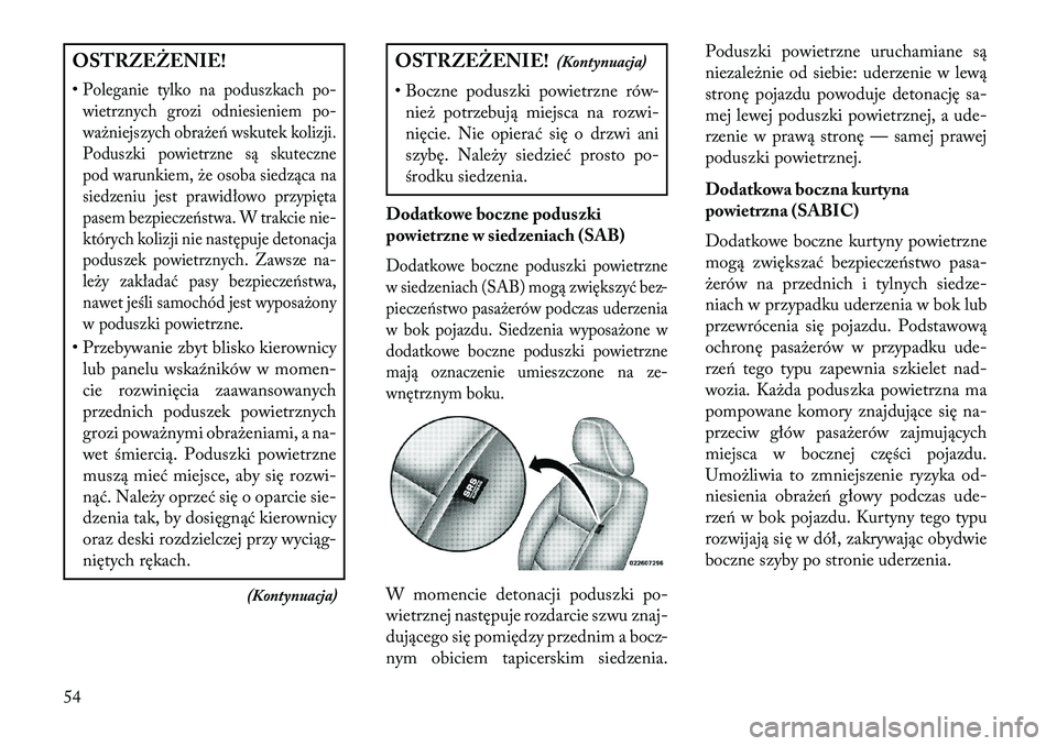 Lancia Voyager 2013 Instrukcja obsługi (in Polish) OSTRZEŻENIE!
•Poleganie tylko na poduszkach po-wietrznych grozi odniesieniem po-
ważniejszych obrażeń wskutek kolizji.
Poduszki powietrzne są skuteczne
pod warunkiem, że osoba siedząca na
sie Lancia Voyager 2013 Instrukcja obsługi (in Polish) OSTRZEŻENIE!
•Poleganie tylko na poduszkach po-wietrznych grozi odniesieniem po-
ważniejszych obrażeń wskutek kolizji.
Poduszki powietrzne są skuteczne
pod warunkiem, że osoba siedząca na
sie
