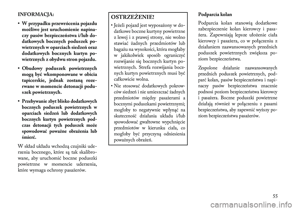 Lancia Voyager 2013  Instrukcja obsługi (in Polish) INFORMACJA:
• W przypadku przewrócenia pojazdumożliwe jest uruchomienie nap ina-
czy pasów bezpiecz eństwa i/lubdo-
datkowych bocznych poduszek po-
wietrznych w oparciach siedz eń oraz
dodatkow