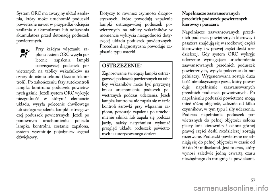 Lancia Voyager 2013 Instrukcja obsługi (in Polish) System ORC ma awaryjny układ zasila-
nia, który może uruchomić poduszki
powietrzne nawet w przypadku odcięcia
zasilania z akumulatora lub odłączenia
akumulatora przed detonacją poduszek
powiet Lancia Voyager 2013 Instrukcja obsługi (in Polish) System ORC ma awaryjny układ zasila-
nia, który może uruchomić poduszki
powietrzne nawet w przypadku odcięcia
zasilania z akumulatora lub odłączenia
akumulatora przed detonacją poduszek
powiet