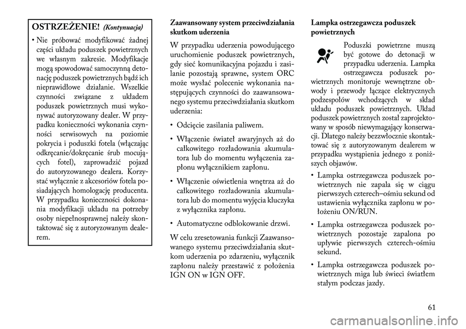 Lancia Voyager 2013 Instrukcja obsługi (in Polish) OSTRZEŻENIE!(Kontynuacja)
•Nie próbować modyfikować żadnej części układu poduszek powietrznych
we własnym zakresie. Modyfikacje
mogą spowodować samoczynną deto-
nację poduszek powietrzn Lancia Voyager 2013 Instrukcja obsługi (in Polish) OSTRZEŻENIE!(Kontynuacja)
•Nie próbować modyfikować żadnej części układu poduszek powietrznych
we własnym zakresie. Modyfikacje
mogą spowodować samoczynną deto-
nację poduszek powietrzn