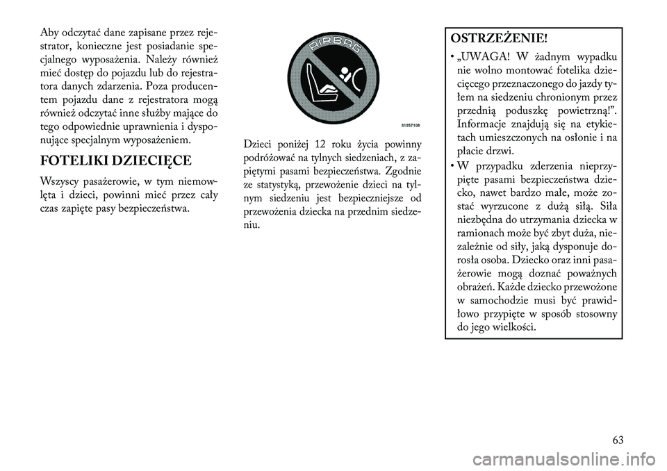 Lancia Voyager 2013 Instrukcja obsługi (in Polish) Aby odczytać dane zapisane przez reje-
strator, konieczne jest posiadanie spe-
cjalnego wyposażenia. Należy również
mieć dostęp do pojazdu lub do rejestra-
tora danych zdarzenia. Poza producen- Lancia Voyager 2013 Instrukcja obsługi (in Polish) Aby odczytać dane zapisane przez reje-
strator, konieczne jest posiadanie spe-
cjalnego wyposażenia. Należy również
mieć dostęp do pojazdu lub do rejestra-
tora danych zdarzenia. Poza producen-