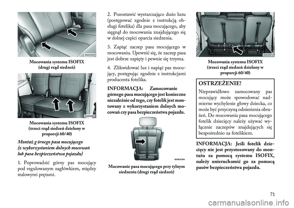 Lancia Voyager 2013  Instrukcja obsługi (in Polish) Montaż g órnego pasa mocującego
(z wykorzystaniem dolnych mocowań
lub pasa bezpieczeństwa pojazdu)
1. Poprowadzić górny pas mocujący
pod regulowanym zagłówkiem, między
stalowymi prętami.2.