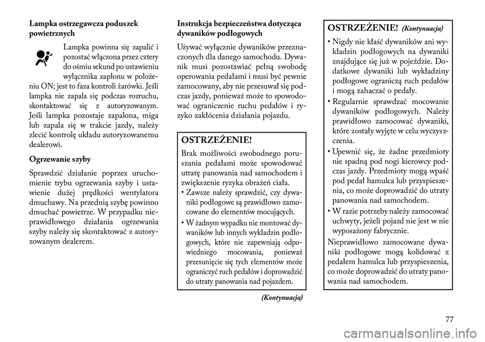 Lancia Voyager 2013 Instrukcja obsługi (in Polish) Lampka ostrzegawcza poduszek
powietrznych
Lampka powinna się zapalić i
pozostać włączona przez cztery
do ośmiu sekund po ustawieniu
wyłącznika zapłonu w położe-
niu ON; jest to faza kontrol Lancia Voyager 2013 Instrukcja obsługi (in Polish) Lampka ostrzegawcza poduszek
powietrznych
Lampka powinna się zapalić i
pozostać włączona przez cztery
do ośmiu sekund po ustawieniu
wyłącznika zapłonu w położe-
niu ON; jest to faza kontrol