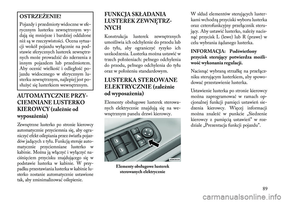 Lancia Voyager 2013 Instrukcja obsługi (in Polish) OSTRZEŻENIE!
Pojazdy i przedmioty widoczne w sfe-
rycznym lusterku zewnętrznym wy-
dają się mniejsze i bardziej oddalone
niż są w rzeczywistości. Ocena sytua-
cji wokół pojazdu wyłącznie na Lancia Voyager 2013 Instrukcja obsługi (in Polish) OSTRZEŻENIE!
Pojazdy i przedmioty widoczne w sfe-
rycznym lusterku zewnętrznym wy-
dają się mniejsze i bardziej oddalone
niż są w rzeczywistości. Ocena sytua-
cji wokół pojazdu wyłącznie na