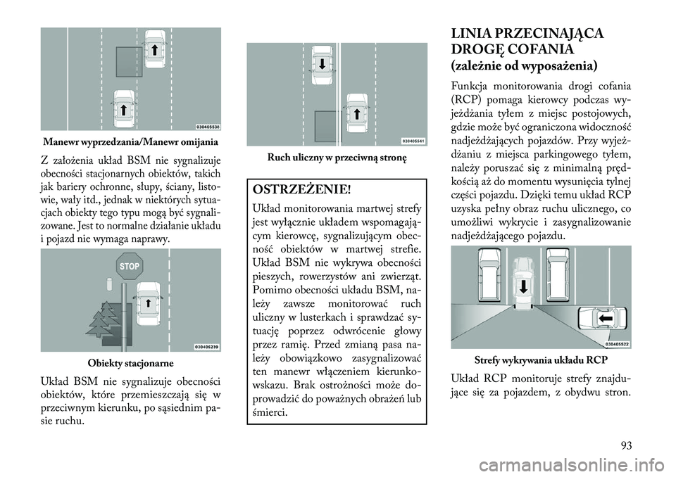 Lancia Voyager 2013 Instrukcja obsługi (in Polish) Z założenia układ BSM nie sygnalizuje
obecności stacjonarnych obiektów, takich
jak bariery ochronne, słupy, ściany, listo-
wie, wały itd., jednak w niektórych sytua-
cjach obiekty tego typu m Lancia Voyager 2013 Instrukcja obsługi (in Polish) Z założenia układ BSM nie sygnalizuje
obecności stacjonarnych obiektów, takich
jak bariery ochronne, słupy, ściany, listo-
wie, wały itd., jednak w niektórych sytua-
cjach obiekty tego typu m