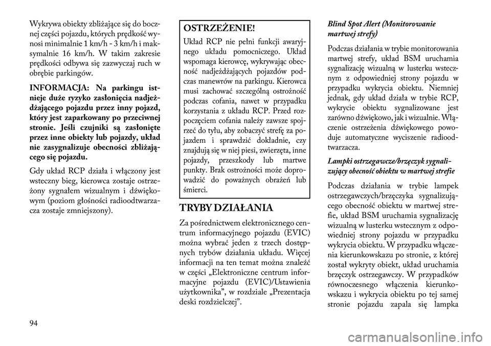 Lancia Voyager 2013  Instrukcja obsługi (in Polish) Wykrywa obiekty zbliżające się do bocz-
nej części pojazdu, których prędkość wy-
nosi minimalnie 1 km/h - 3 km/h i mak-
symalnie 16 km/h. W takim zakresie
prędkości odbywa się zazwyczaj ru