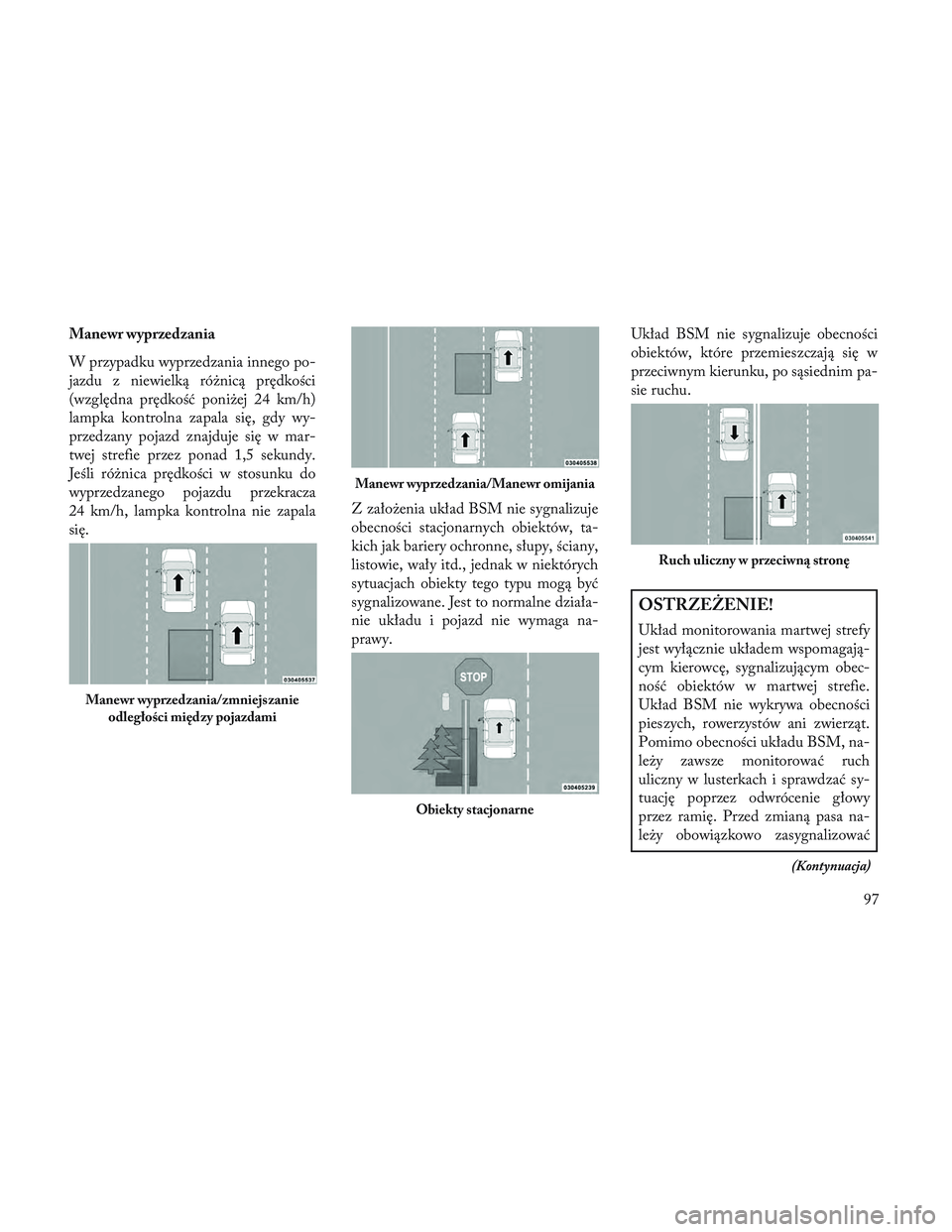 Lancia Voyager 2014 Instrukcja obsługi (in Polish) Manewr wyprzedzania
W przypadku wyprzedzania innego po-
jazdu z niewielką różnicą prędkości
(względna prędkość poniżej 24 km/h)
lampka kontrolna zapala się, gdy wy-
przedzany pojazd znajdu Lancia Voyager 2014 Instrukcja obsługi (in Polish) Manewr wyprzedzania
W przypadku wyprzedzania innego po-
jazdu z niewielką różnicą prędkości
(względna prędkość poniżej 24 km/h)
lampka kontrolna zapala się, gdy wy-
przedzany pojazd znajdu