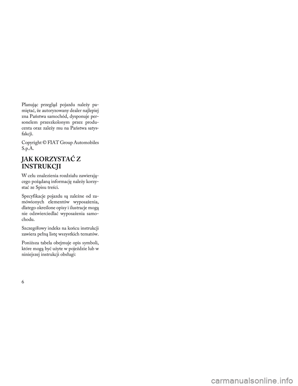 Lancia Voyager 2014 Instrukcja obsługi (in Polish) Planując przegląd pojazdu należy pa-
miętać, że autoryzowany dealer najlepiej
zna Państwa samochód, dysponuje per-
sonelem przeszkolonym przez produ-
centa oraz zależy mu na Państwa satys-
f Lancia Voyager 2014 Instrukcja obsługi (in Polish) Planując przegląd pojazdu należy pa-
miętać, że autoryzowany dealer najlepiej
zna Państwa samochód, dysponuje per-
sonelem przeszkolonym przez produ-
centa oraz zależy mu na Państwa satys-
f