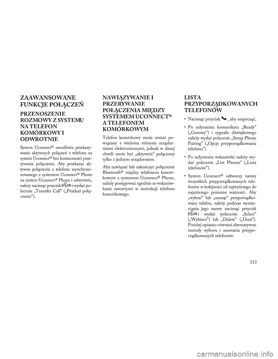 Lancia Voyager 2014 Instrukcja obsługi (in Polish) ZAAWANSOWANE
FUNKCJE POŁĄCZEŃ
PRZENOSZENIE
ROZMOWY Z SYSTEMU
NA TELEFON
KOMÓRKOWY I
ODWROTNIE
System Uconnect® umożliwia przekazy-
wanie aktywnych połączeń z telefonu na
system Uconnect® bez Lancia Voyager 2014 Instrukcja obsługi (in Polish) ZAAWANSOWANE
FUNKCJE POŁĄCZEŃ
PRZENOSZENIE
ROZMOWY Z SYSTEMU
NA TELEFON
KOMÓRKOWY I
ODWROTNIE
System Uconnect® umożliwia przekazy-
wanie aktywnych połączeń z telefonu na
system Uconnect® bez