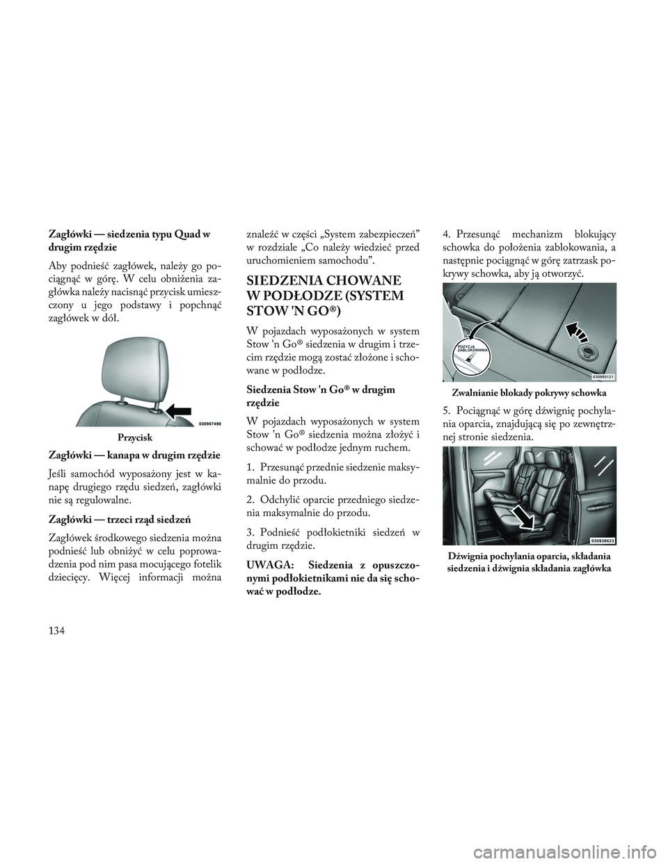 Lancia Voyager 2014  Instrukcja obsługi (in Polish) Zagłówki — siedzenia typu Quad w
drugim rzędzie
Aby podnieść zagłówek, należy go po-
ciągnąć w górę. W celu obniżenia za-
główka należy nacisnąć przycisk umiesz-
czony u jego pods
