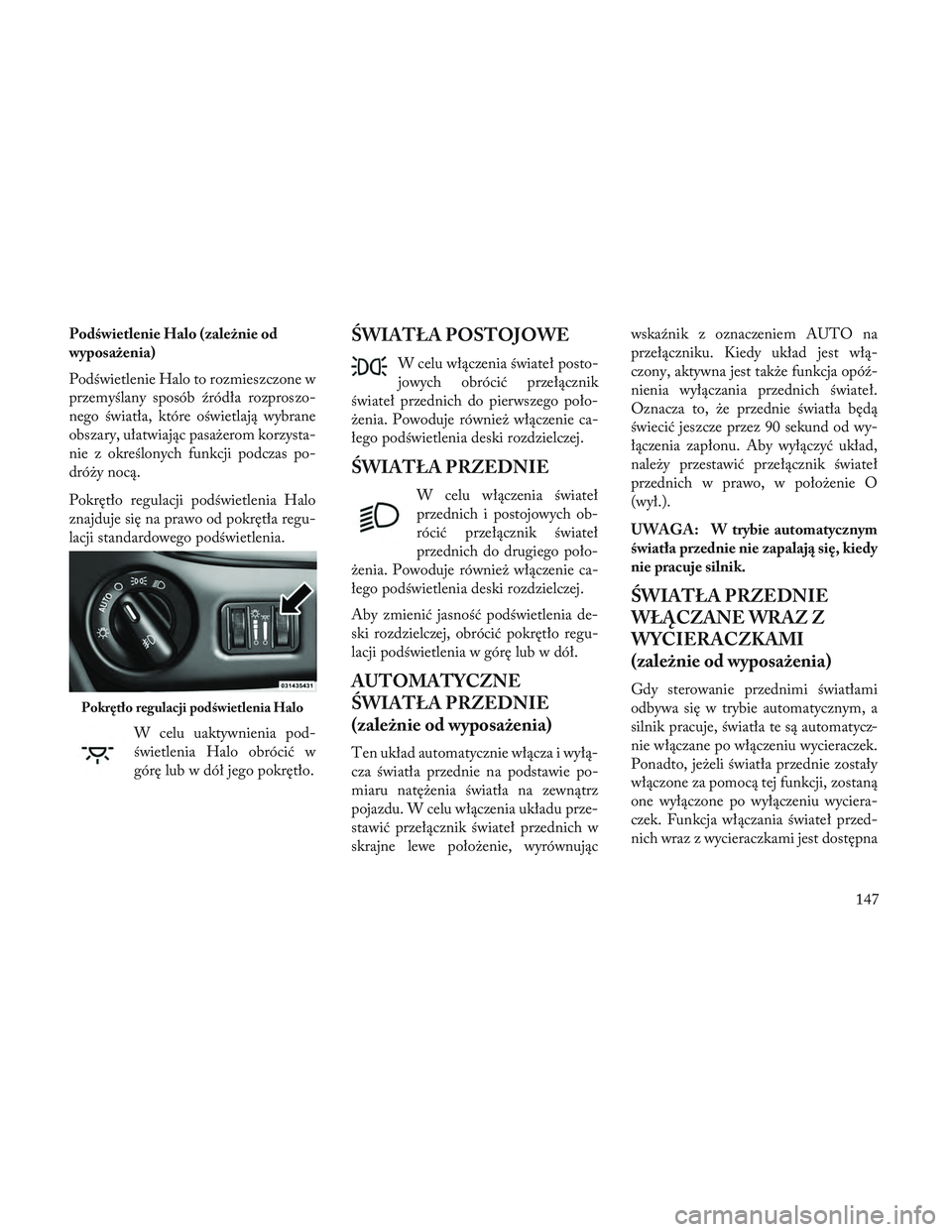 Lancia Voyager 2014  Instrukcja obsługi (in Polish) Podświetlenie Halo (zależnie od
wyposażenia)
Podświetlenie Halo to rozmieszczone w
przemyślany sposób źródła rozproszo-
nego światła, które oświetlają wybrane
obszary, ułatwiając pasa