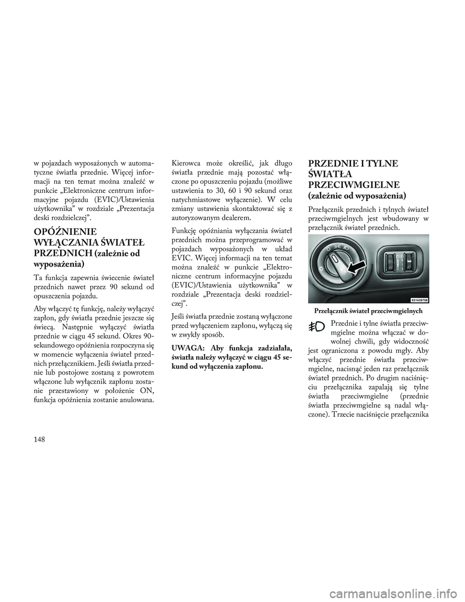 Lancia Voyager 2014  Instrukcja obsługi (in Polish) w pojazdach wyposażonych w automa-
tyczne światła przednie. Więcej infor-
macji na ten temat można znaleźć w
punkcie „Elektroniczne centrum infor-
macyjne pojazdu (EVIC)/Ustawienia
użytkowni