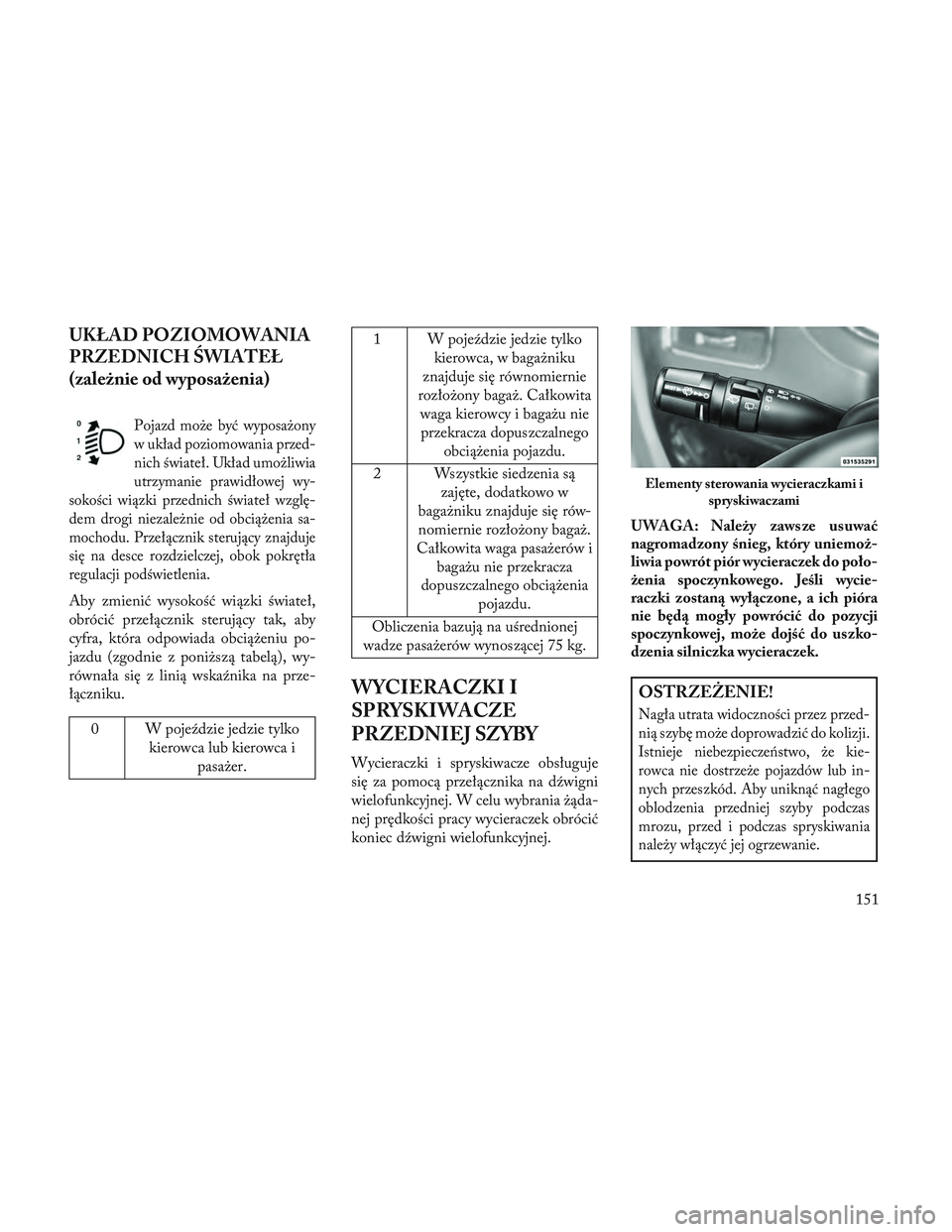 Lancia Voyager 2014  Instrukcja obsługi (in Polish) UKŁAD POZIOMOWANIA
PRZEDNICH \bWIATEŁ
(zależnie od wyposażenia)
Pojazd może być wyposażony
w układ poziomowania przed-
nich świateł. Układ umożliwia
utrzymanie prawidłowej wy-
sokości wi